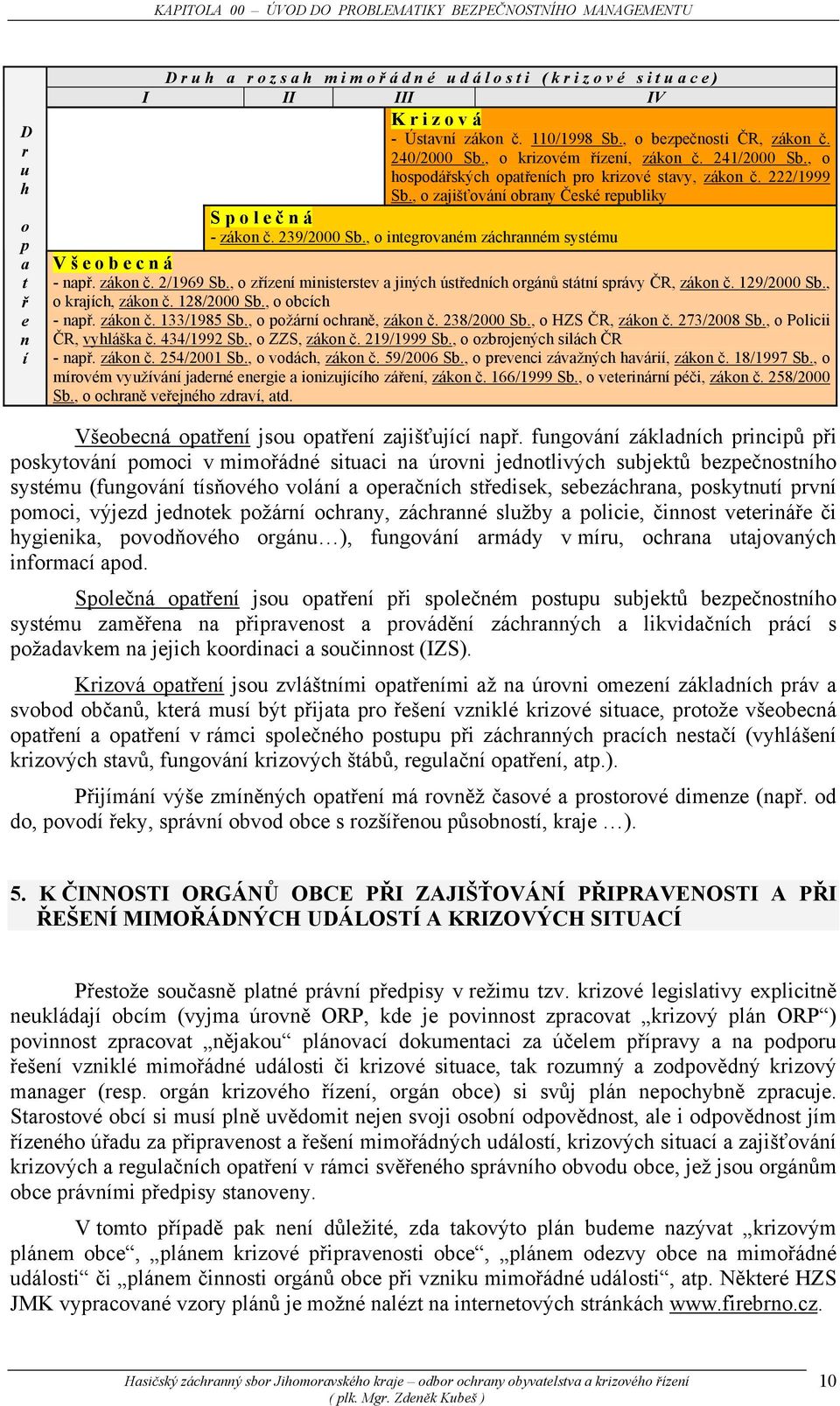 , o zajišťování obrany České republiky S p o l e č n á - zákon č. 239/2000 Sb., o integrovaném záchranném systému V š e o b e c n á - např. zákon č. 2/1969 Sb.