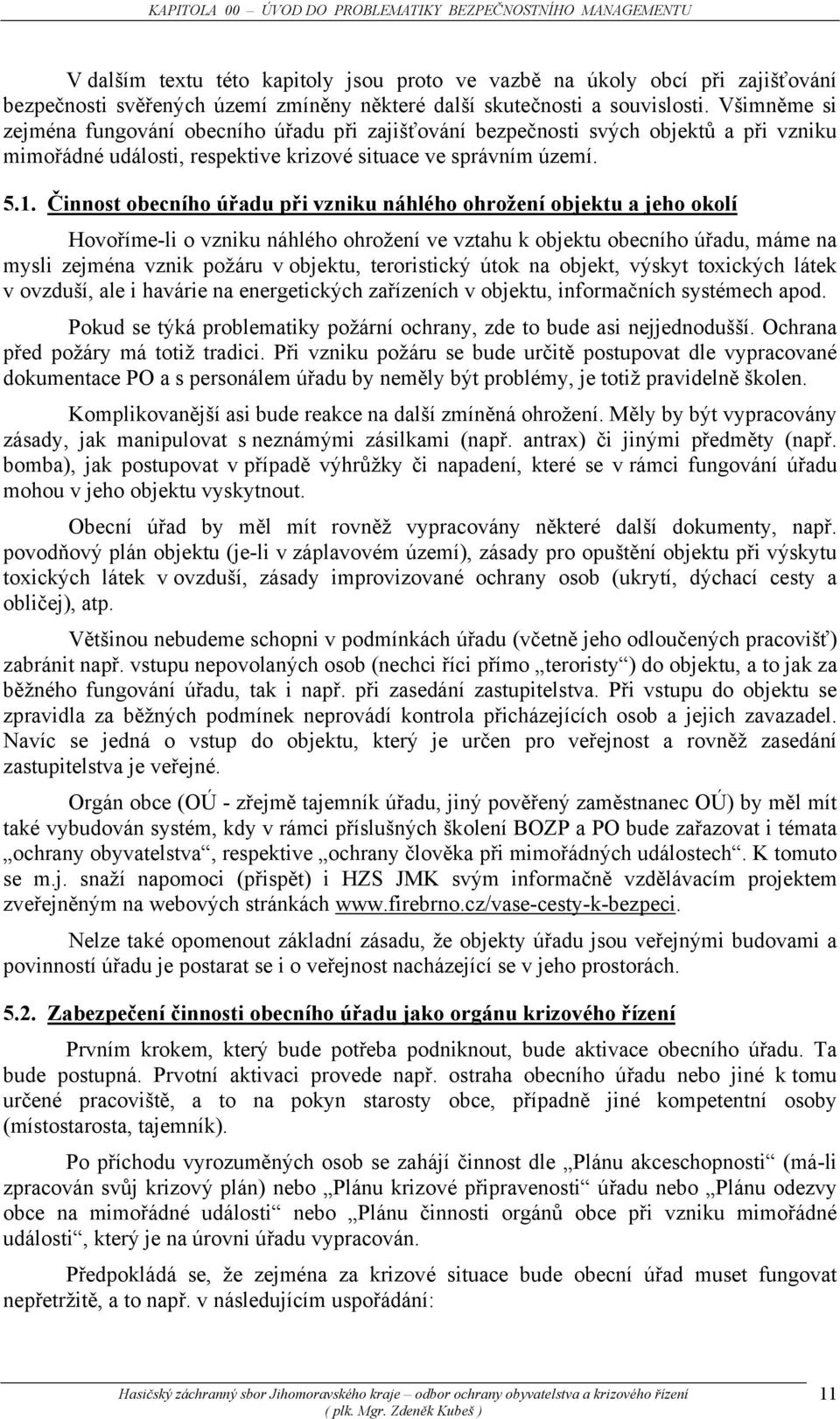 Činnost obecního úřadu při vzniku náhlého ohrožení objektu a jeho okolí Hovoříme-li o vzniku náhlého ohrožení ve vztahu k objektu obecního úřadu, máme na mysli zejména vznik požáru v objektu,