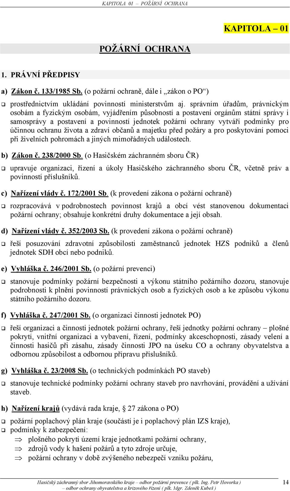 účinnou ochranu života a zdraví občanů a majetku před požáry a pro poskytování pomoci při živelních pohromách a jiných mimořádných událostech. b) Zákon č. 238/2000 Sb.