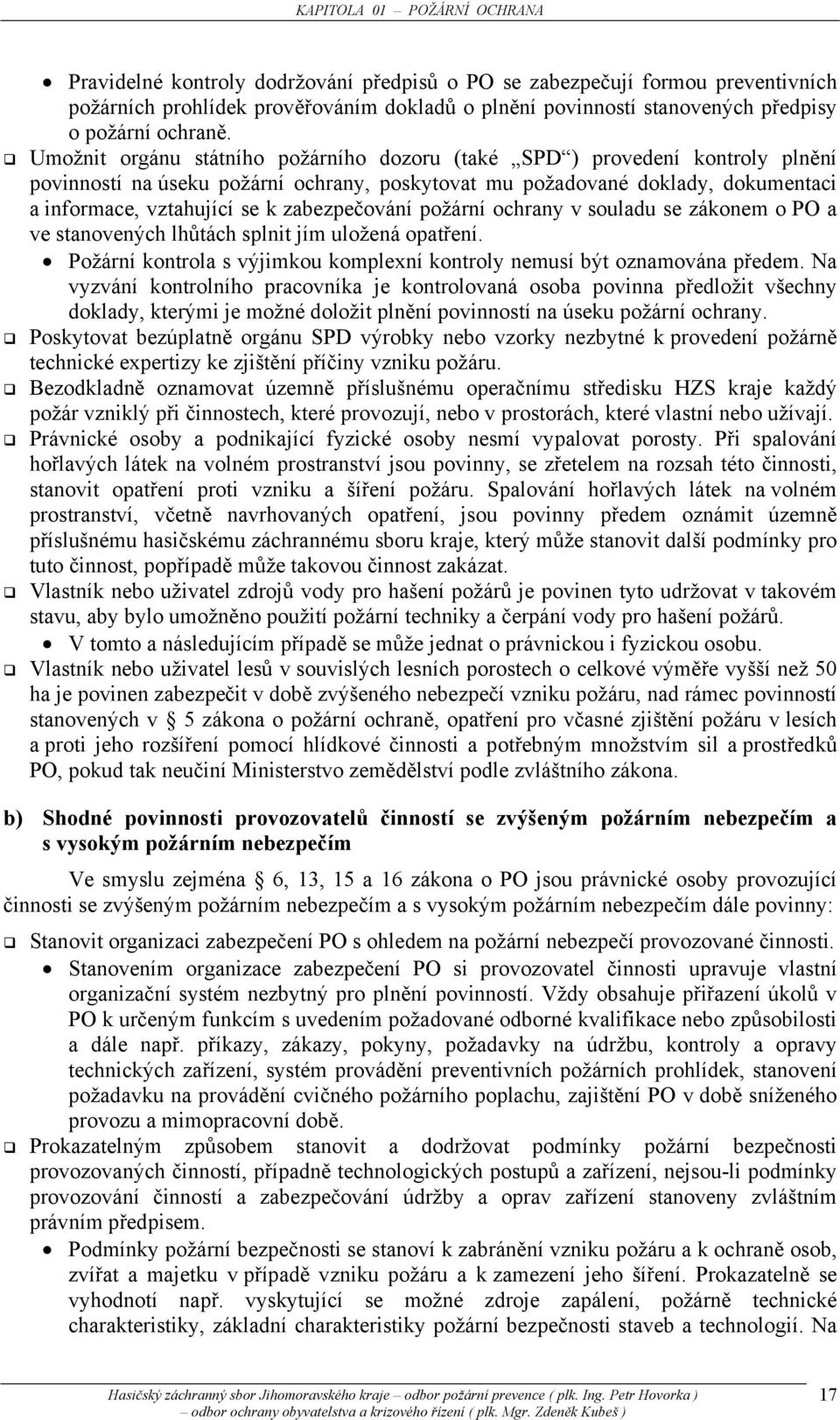 Umožnit orgánu státního požárního dozoru (také SPD ) provedení kontroly plnění povinností na úseku požární ochrany, poskytovat mu požadované doklady, dokumentaci a informace, vztahující se k