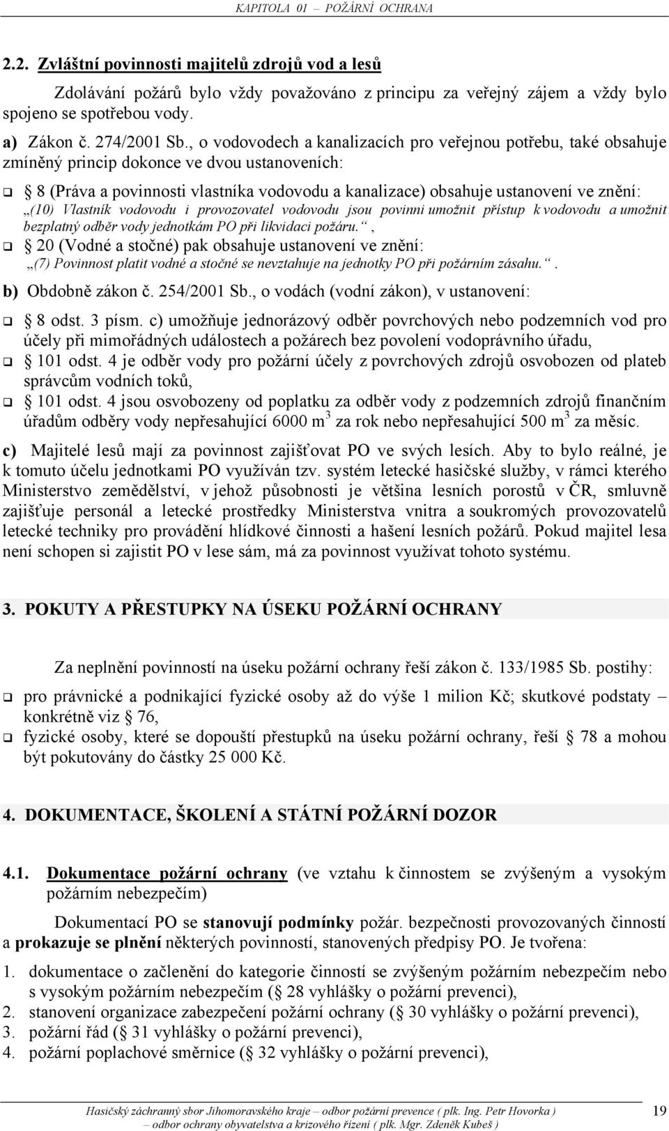 , o vodovodech a kanalizacích pro veřejnou potřebu, také obsahuje zmíněný princip dokonce ve dvou ustanoveních: 8 (Práva a povinnosti vlastníka vodovodu a kanalizace) obsahuje ustanovení ve znění: