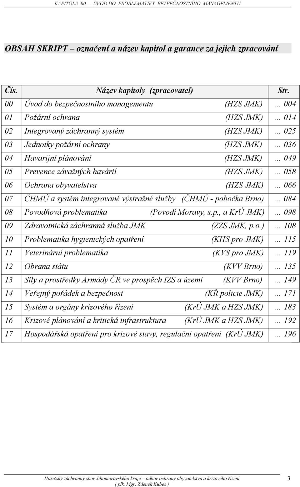 (HZS JMK) 049 05 Prevence závažných havárií (HZS JMK) 058 06 Ochrana obyvatelstva (HZS JMK) 066 07 ČHMÚ a systém integrované výstražné služby (ČHMÚ - pobočka Brno) 084 08 Povodňová problematika