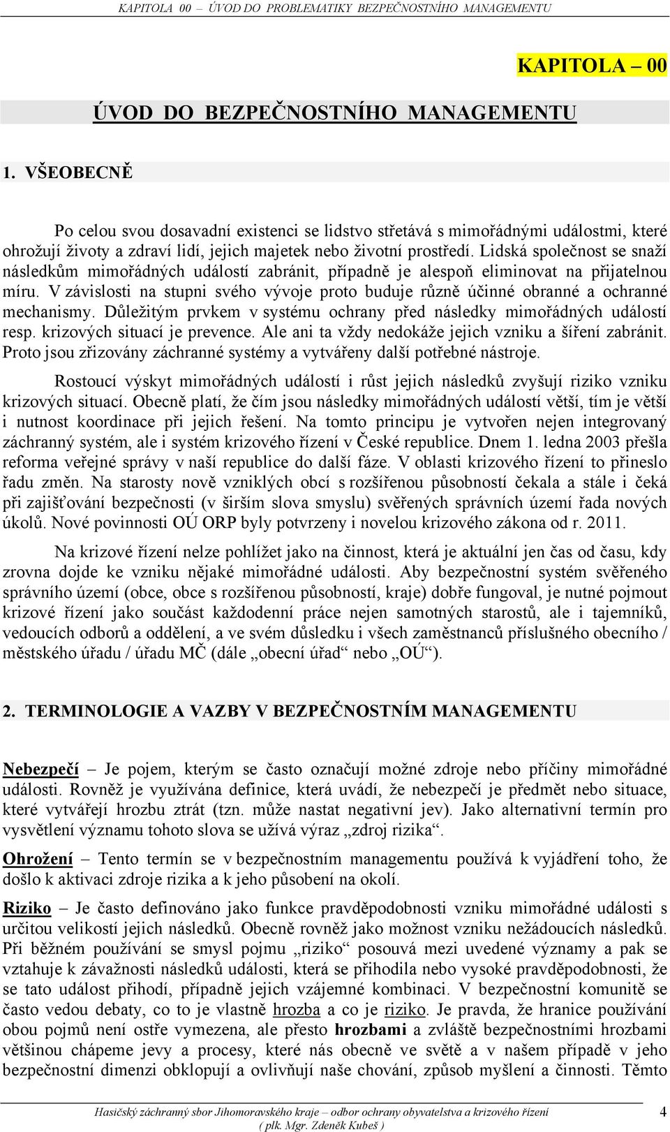 Lidská společnost se snaží následkům mimořádných událostí zabránit, případně je alespoň eliminovat na přijatelnou míru.