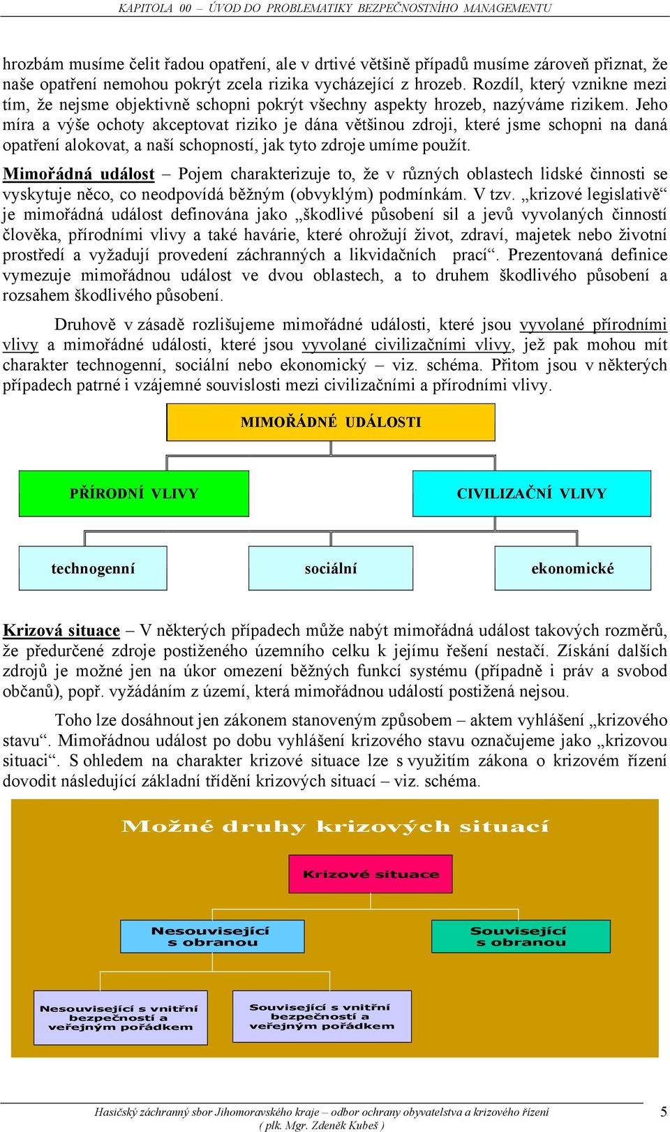 Jeho míra a výše ochoty akceptovat riziko je dána většinou zdroji, které jsme schopni na daná opatření alokovat, a naší schopností, jak tyto zdroje umíme použít.