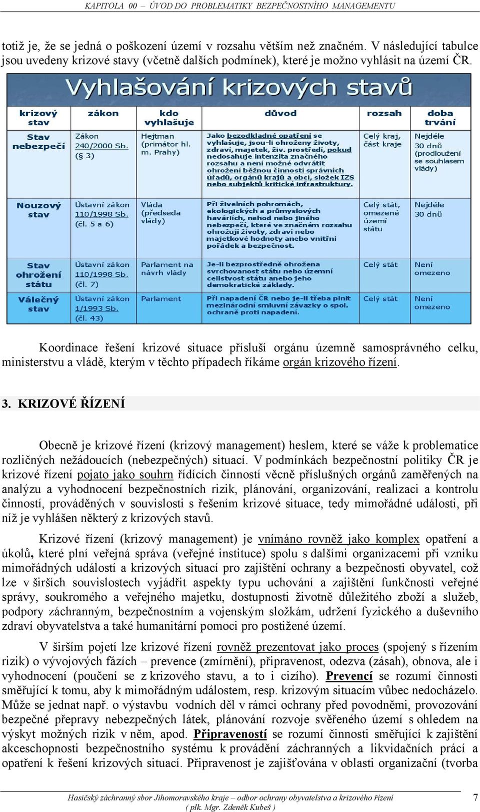 Koordinace řešení krizové situace přísluší orgánu územně samosprávného celku, ministerstvu a vládě, kterým v těchto případech říkáme orgán krizového řízení. 3.