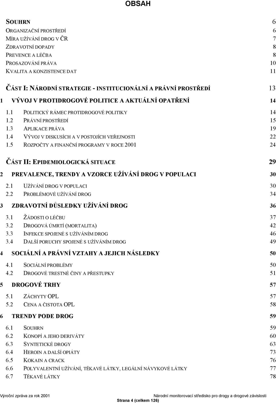 4 VÝVOJ V DISKUSÍCH A V POSTOJÍCH VEŘEJNOSTI 22 1.5 ROZPOČTY A FINANČNÍ PROGRAMY V ROCE 2001 24 ČÁST II: EPIDEMIOLOGICKÁ SITUACE 29 2 PREVALENCE, TRENDY A VZORCE UŽÍVÁNÍ DROG V POPULACI 30 2.