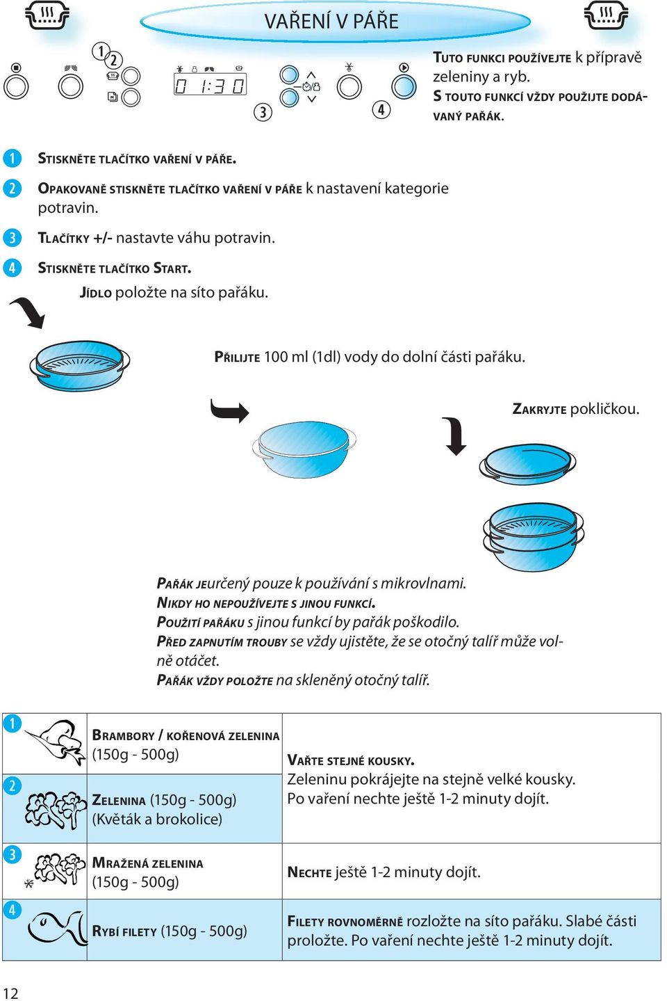 PAŘÁK JE určený pouze k používání s mikrovlnami. NIKDY HO NEPOUŽÍVEJTE S JINOU FUNKCÍ. POUŽITÍ PAŘÁKU s jinou funkcí by pařák poškodilo.