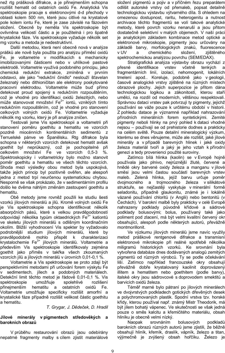 Obecn by nem la Vis spektroskopie být ovlivn na velikostí ástic a je použitelná i pro špatn krystalické fáze. Vis spektroskopie vyžaduje n kolik set mg vzorku a metoda je nedestruktivní.