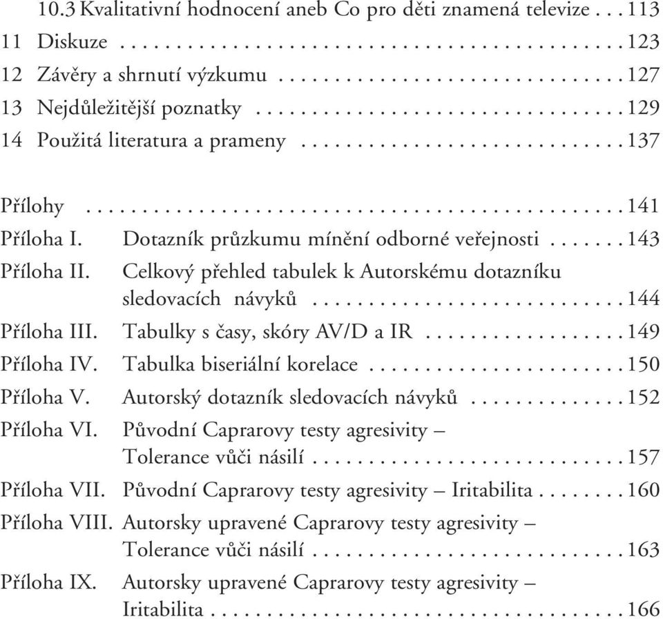 Dotazník průzkumu mínění odborné veřejnosti....... 143 Příloha II. Celkový přehled tabulek k Autorskému dotazníku sledovacích návyků............................144 Příloha III.