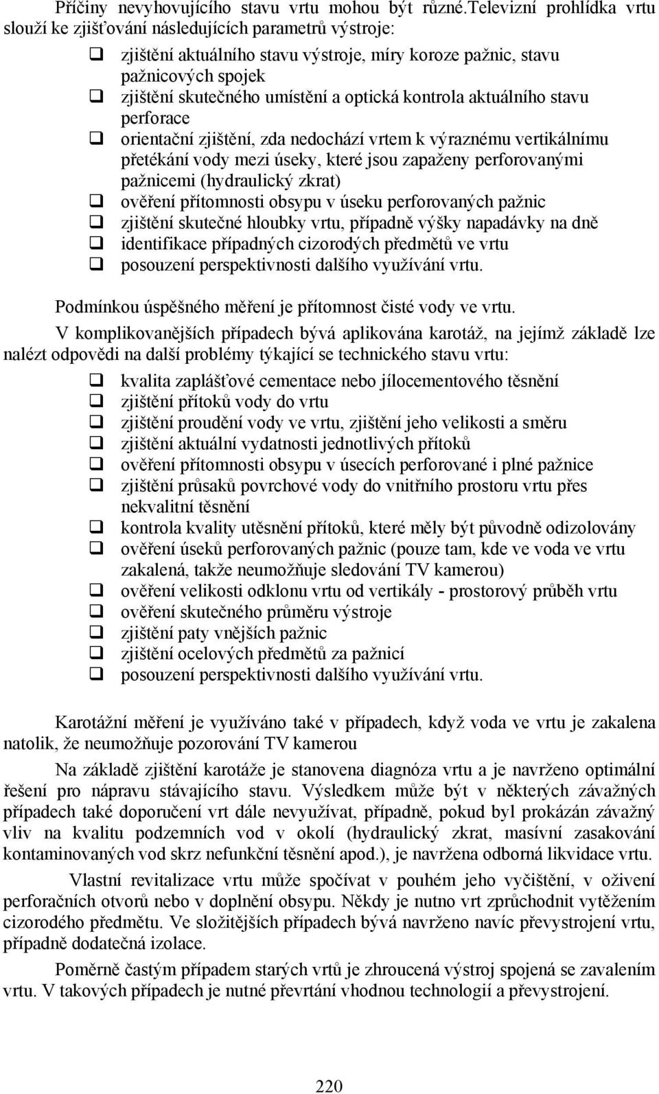 kontrola aktuálního stavu perforace orientační zjištění, zda nedochází vrtem k výraznému vertikálnímu přetékání vody mezi úseky, které jsou zapaženy perforovanými pažnicemi (hydraulický zkrat)