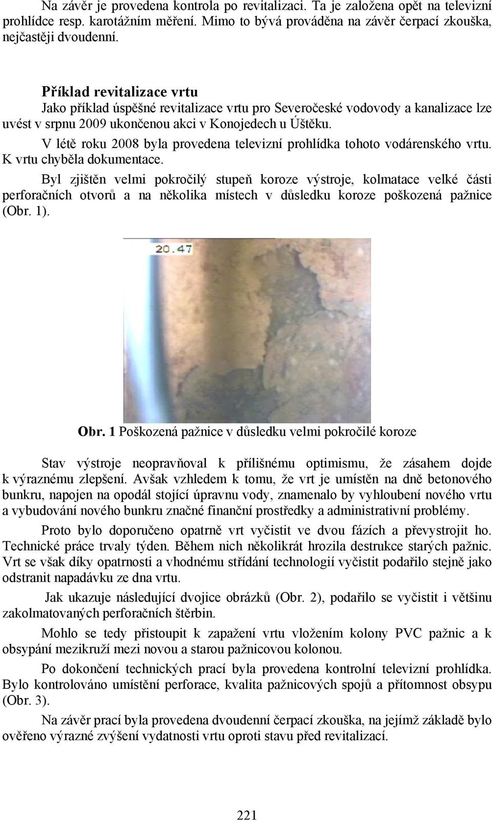 V létě roku 2008 byla provedena televizní prohlídka tohoto vodárenského vrtu. K vrtu chyběla dokumentace.