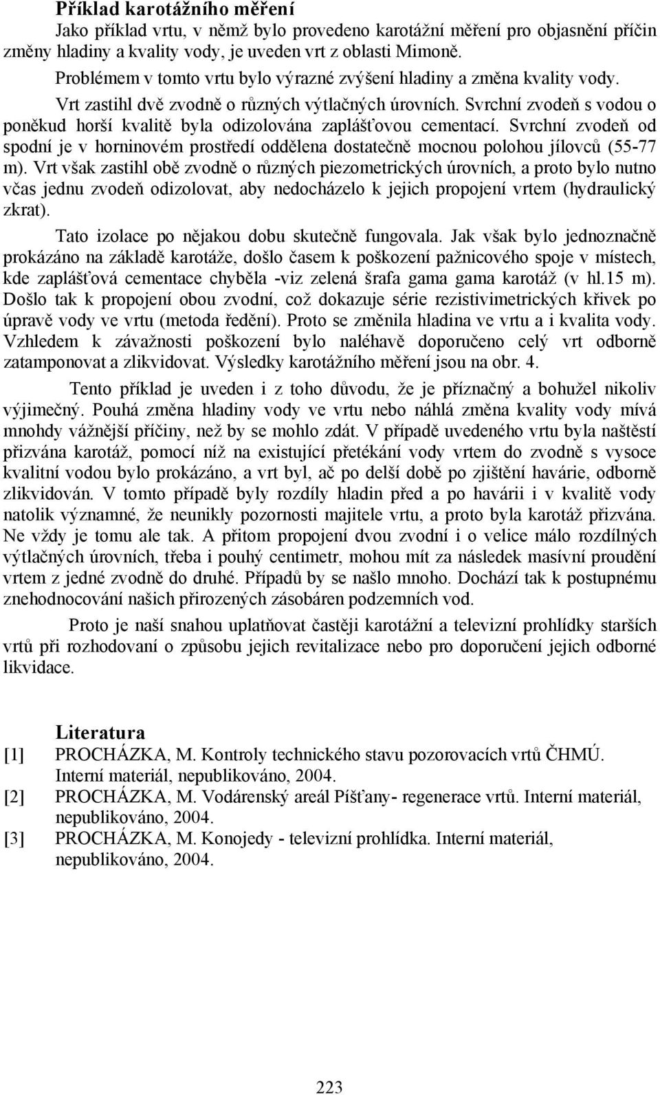 Svrchní zvodeň s vodou o poněkud horší kvalitě byla odizolována zaplášťovou cementací. Svrchní zvodeň od spodní je v horninovém prostředí oddělena dostatečně mocnou polohou jílovců (55-77 m).