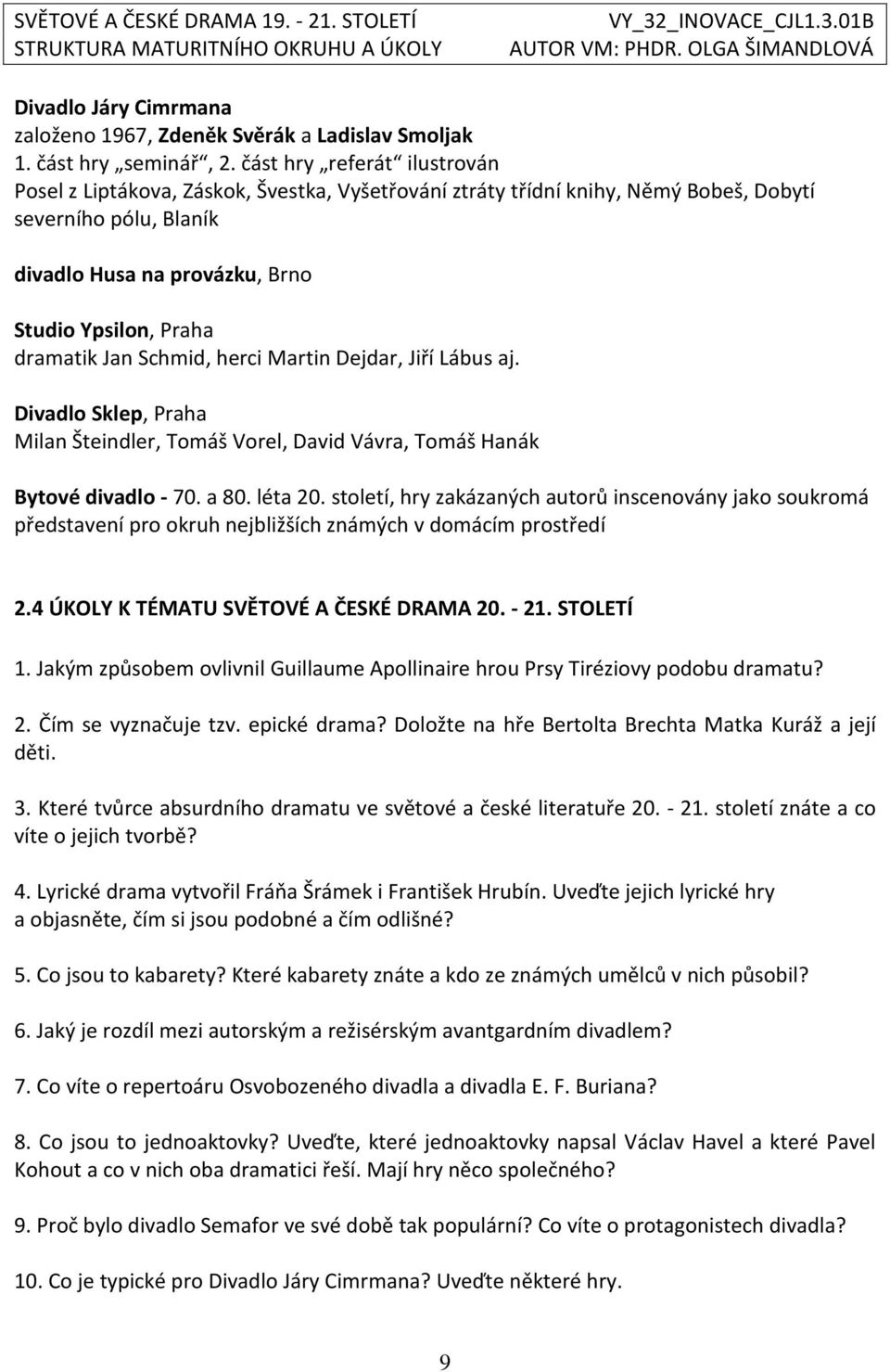 dramatik Jan Schmid, herci Martin Dejdar, Jiří Lábus aj. Divadlo Sklep, Praha Milan Šteindler, Tomáš Vorel, David Vávra, Tomáš Hanák Bytové divadlo - 70. a 80. léta 20.