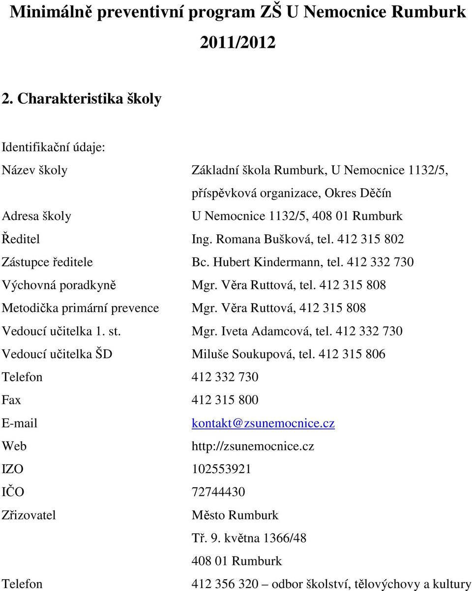 Romana Bušková, tel. 412 315 802 Zástupce ředitele Bc. Hubert Kindermann, tel. 412 332 730 Výchovná poradkyně Mgr. Věra Ruttová, tel. 412 315 808 Metodička primární prevence Mgr.