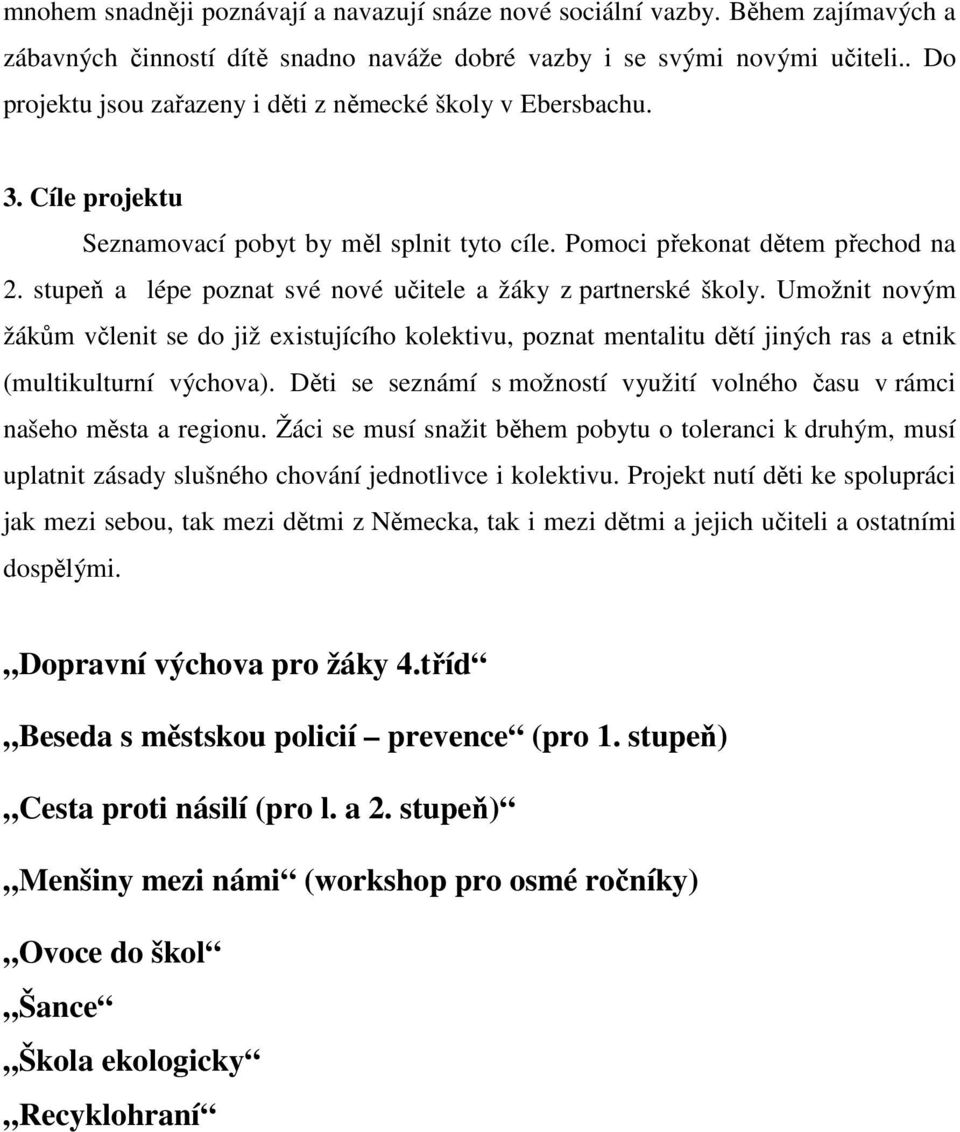 stupeň a lépe poznat své nové učitele a žáky z partnerské školy. Umožnit novým žákům včlenit se do již existujícího kolektivu, poznat mentalitu dětí jiných ras a etnik (multikulturní výchova).