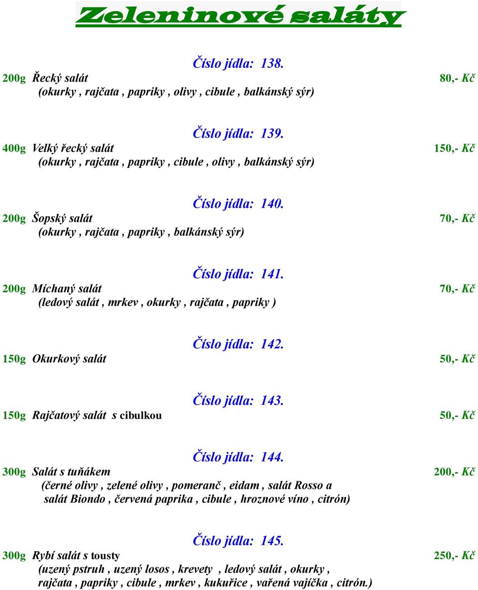 200g Míchaný salát (ledový salát, mrkev, okurky, rajčata, papriky ) 70,- Kč 150g Okurkový salát Číslo jídla: 142. 50,- Kč 150g Rajčatový salát s cibulkou Číslo jídla: 143. 50,- Kč Číslo jídla: 144.