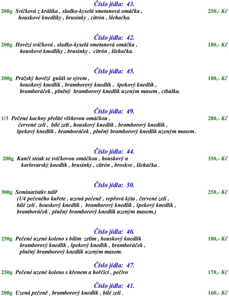 200g Pražský hovězí guláš se sýrem, houskový knedlík, bramborový knedlík, špekový knedlík, bramboráček, plněný bramborový knedlík uzeným masem, cibulka. 180,- Kč Číslo jídla: 49.