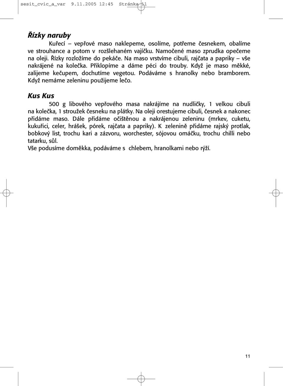 KdyÏ je maso mûkké, zalijeme keãupem, dochutíme vegetou. Podáváme s hranolky nebo bramborem. KdyÏ nemáme zeleninu pouïijeme leão.