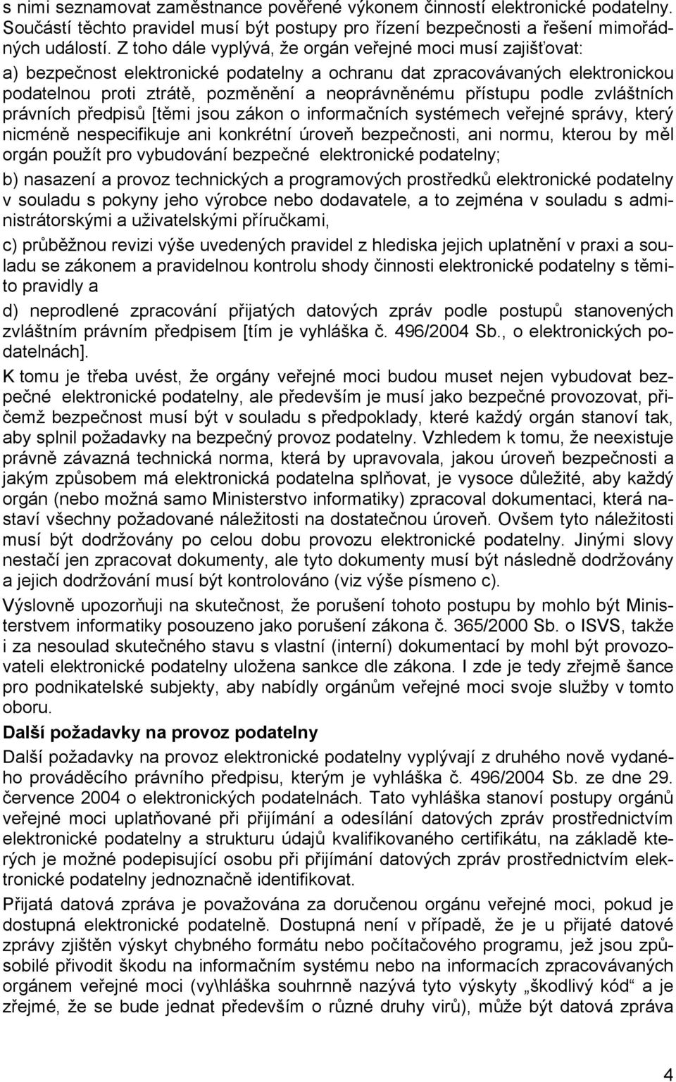 podle zvláštních právních předpisů [těmi jsou zákon o informačních systémech veřejné správy, který nicméně nespecifikuje ani konkrétní úroveň bezpečnosti, ani normu, kterou by měl orgán použít pro