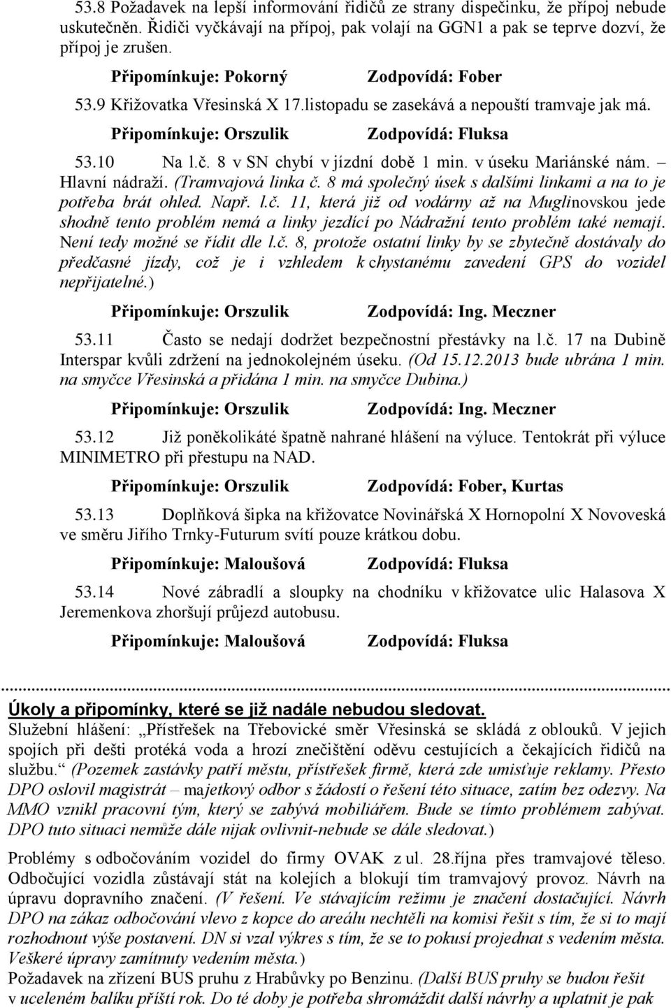 8 má společný úsek s dalšími linkami a na to je potřeba brát ohled. Např. l.č. 11, která již od vodárny až na Muglinovskou jede shodně tento problém nemá a linky jezdící po Nádražní tento problém také nemají.