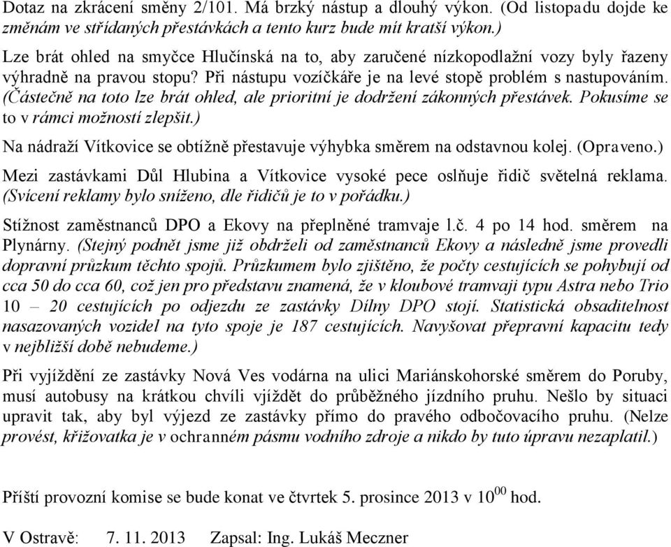 (Částečně na toto lze brát ohled, ale prioritní je dodržení zákonných přestávek. Pokusíme se to v rámci možností zlepšit.) Na nádraží Vítkovice se obtížně přestavuje výhybka směrem na odstavnou kolej.