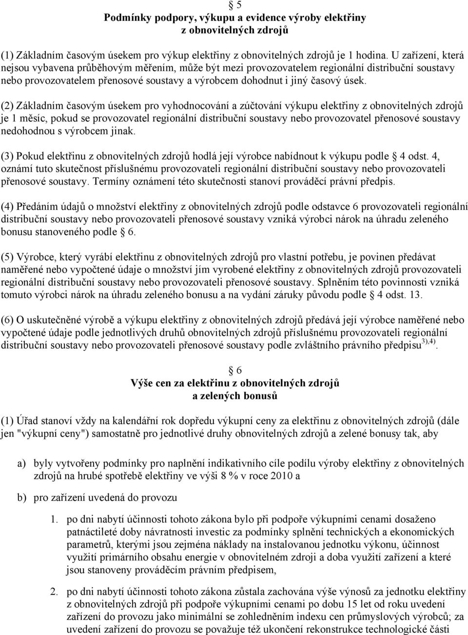 (2) Základním časovým úsekem pro vyhodnocování a zúčtování výkupu elektřiny z obnovitelných zdrojů je 1 měsíc, pokud se provozovatel regionální distribuční soustavy nebo provozovatel přenosové