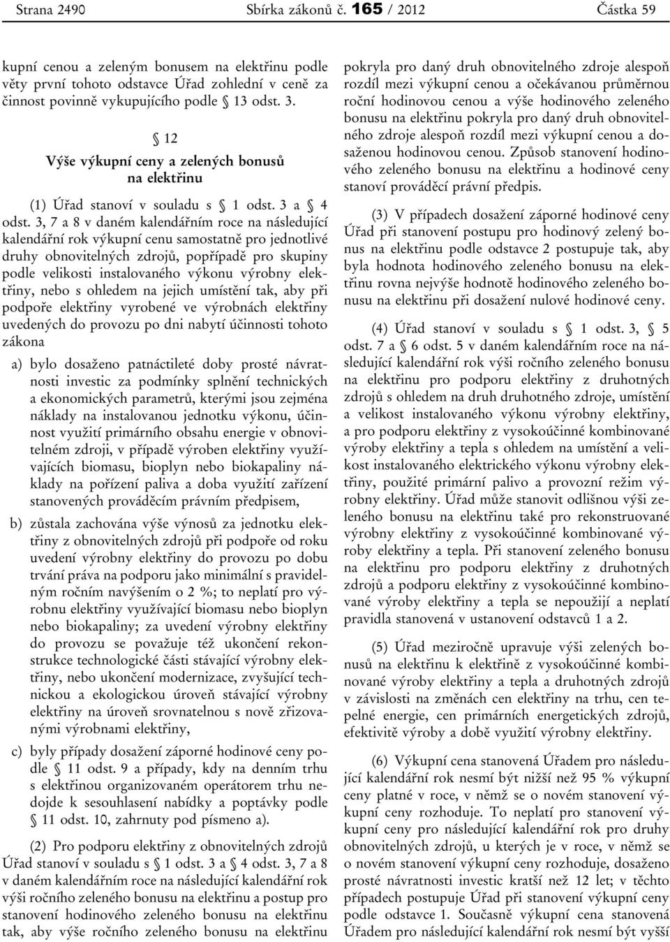 3, 7 a 8 v daném kalendářním roce na následující kalendářní rok výkupní cenu samostatně pro jednotlivé druhy obnovitelných zdrojů, popřípadě pro skupiny podle velikosti instalovaného výkonu výrobny