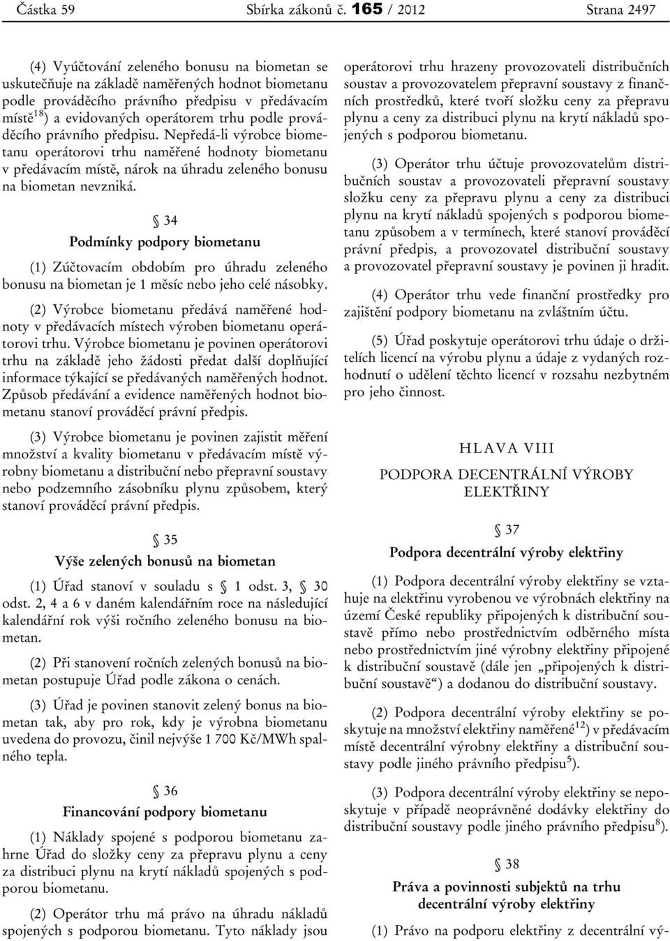 operátorem trhu podle prováděcího právního předpisu. Nepředá-li výrobce biometanu operátorovi trhu naměřené hodnoty biometanu v předávacím místě, nárok na úhradu zeleného bonusu na biometan nevzniká.