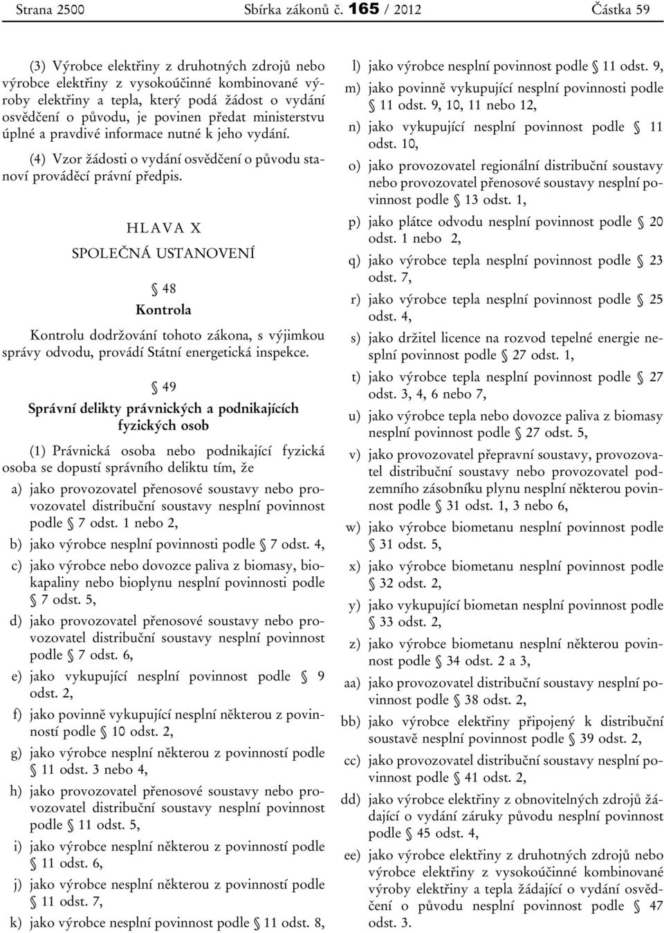 předat ministerstvu úplné a pravdivé informace nutné k jeho vydání. (4) Vzor žádosti o vydání osvědčení o původu stanoví prováděcí právní předpis.