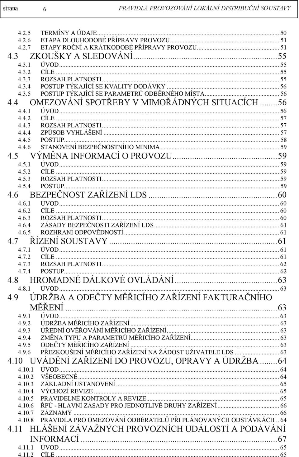 ..56 4.4.1 ÚVOD...56 4.4.2 CÍLE...57 4.4.3 ROZSAH PLATNOSTI...57 4.4.4 ZPŮSOB VYHLÁŠENÍ...57 4.4.5 POSTUP...58 4.4.6 STANOVENÍ BEZPEČNOSTNÍHO MINIMA...59 4.5 VÝMĚNA INFORMACÍ O PROVOZU...59 4.5.1 ÚVOD...59 4.5.2 CÍLE...59 4.5.3 ROZSAH PLATNOSTI...59 4.5.4 POSTUP.