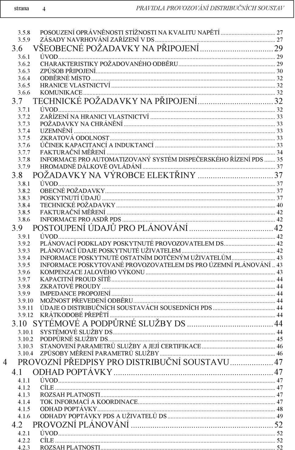 .. 32 3.7.1 ÚVOD... 32 3.7.2 ZAŘÍZENÍ NA HRANICI VLASTNICTVÍ... 33 3.7.3 POŽADAVKY NA CHRÁNĚNÍ... 33 3.7.4 UZEMNĚNÍ... 33 3.7.5 ZKRATOVÁ ODOLNOST... 33 3.7.6 ÚČINEK KAPACITANCÍ A INDUKTANCÍ... 33 3.7.7 FAKTURAČNÍ MĚŘENÍ.