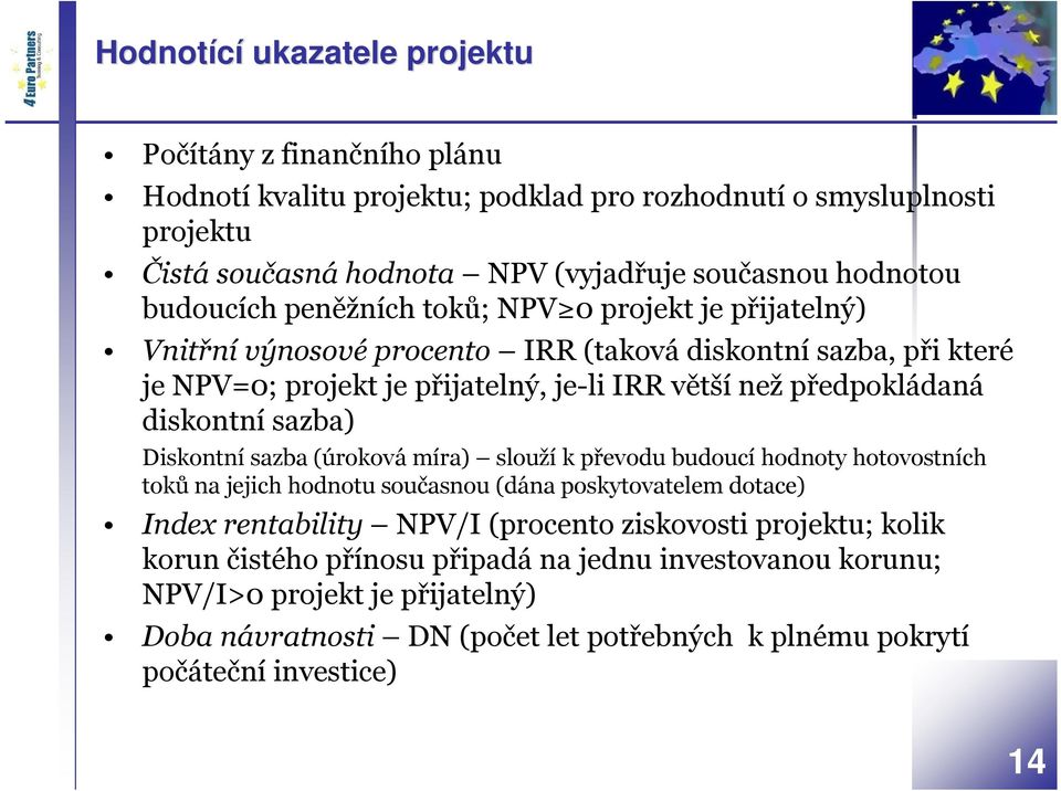 diskontní sazba) Diskontní sazba (úroková míra) slouží k převodu budoucí hodnoty hotovostních toků na jejich hodnotu současnou (dána poskytovatelem dotace) Index rentability NPV/I (procento