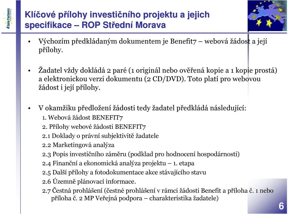 V okamžiku předložení žádosti tedy žadatel předkládá následující: 1. Webová žádost BENEFIT7 2. Přílohy webové žádosti BENEFIT7 2.1 Doklady o právní subjektivitě žadatele 2.2 Marketingová analýza 2.