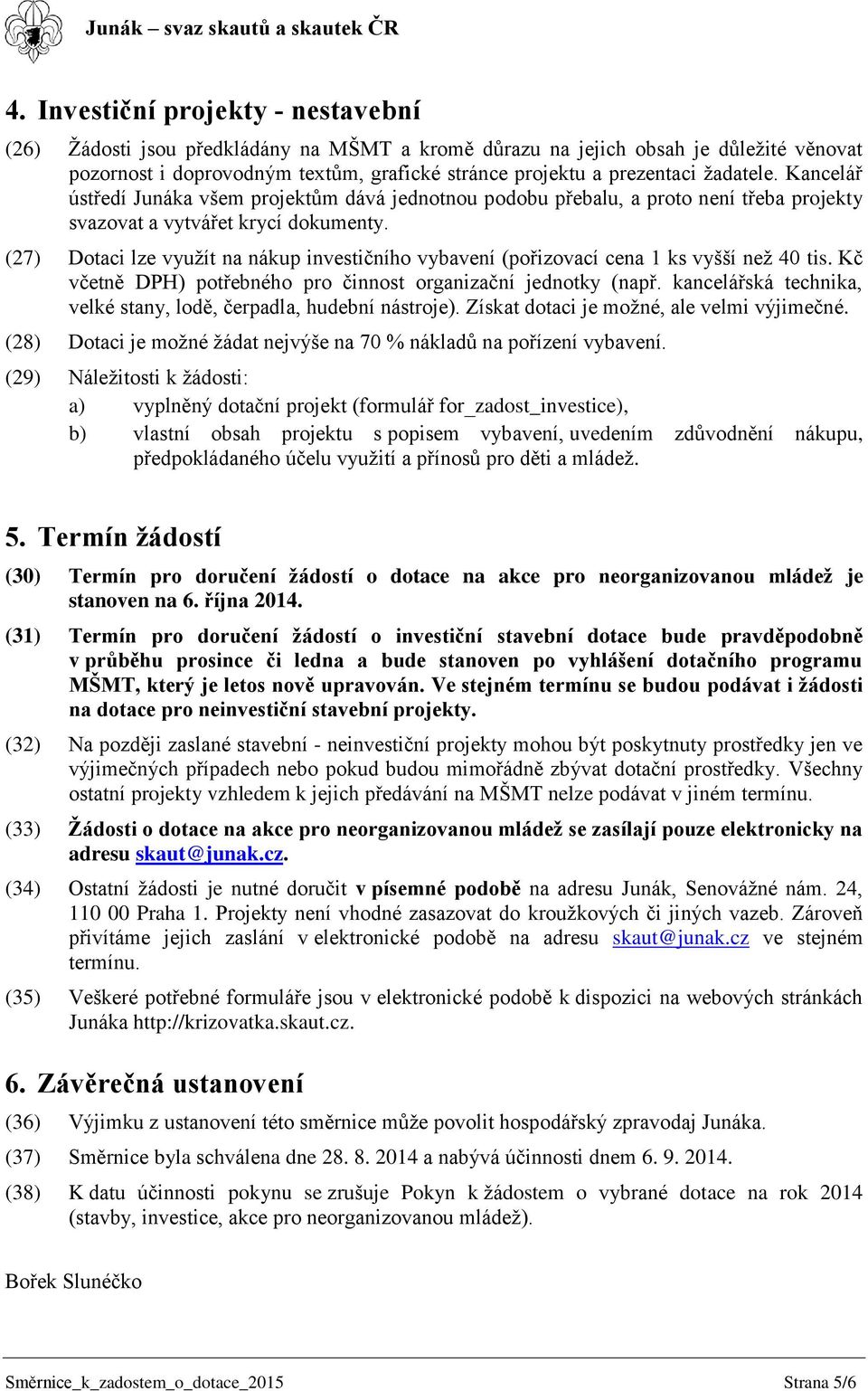 (27) Dotaci lze využít na nákup investičního vybavení (pořizovací cena 1 ks vyšší než 40 tis. Kč včetně DPH) potřebného pro činnost organizační jednotky (např.