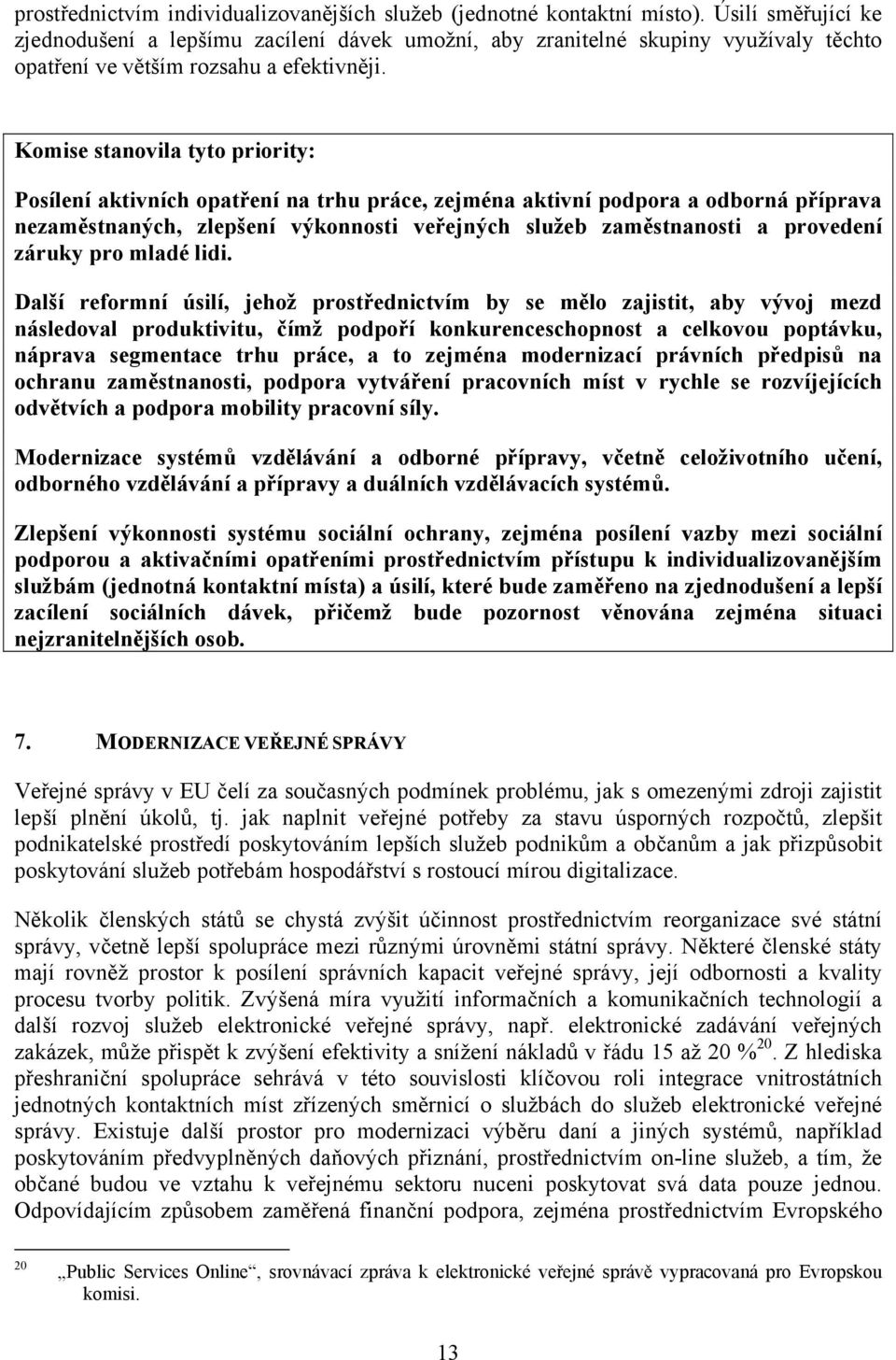 Komise stanovila tyto priority: Posílení aktivních opatření na trhu práce, zejména aktivní podpora a odborná příprava nezaměstnaných, zlepšení výkonnosti veřejných služeb zaměstnanosti a provedení