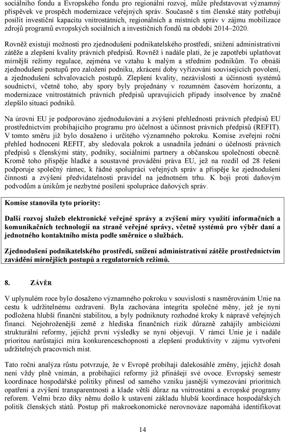 období 2014 2020. Rovněž existují možnosti pro zjednodušení podnikatelského prostředí, snížení administrativní zátěže a zlepšení kvality právních předpisů.