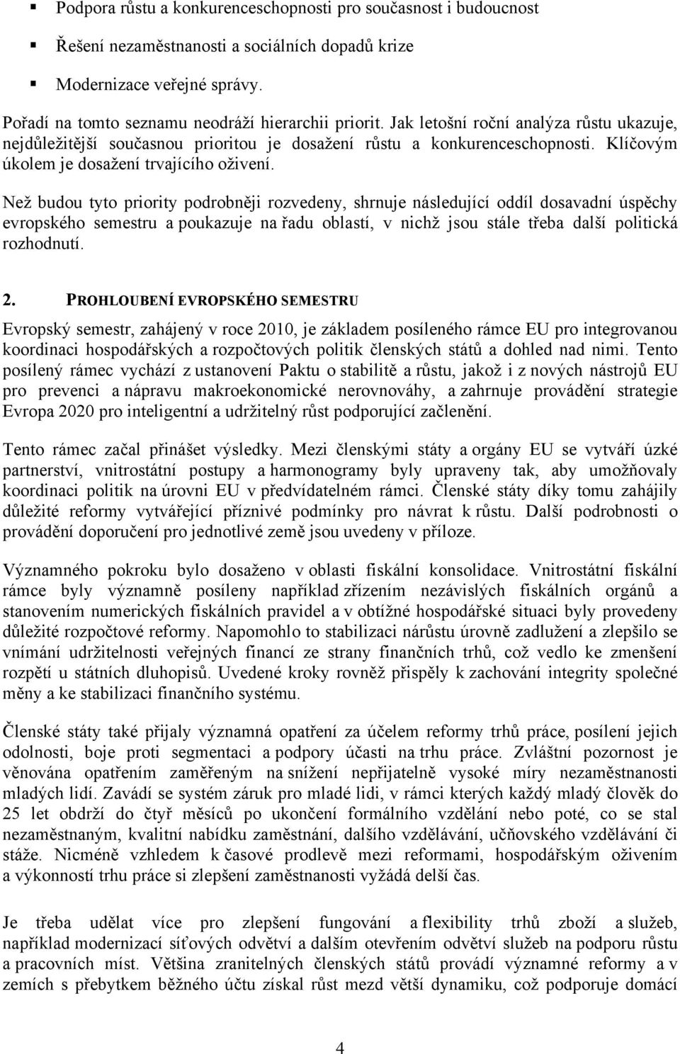 Než budou tyto priority podrobněji rozvedeny, shrnuje následující oddíl dosavadní úspěchy evropského semestru a poukazuje na řadu oblastí, v nichž jsou stále třeba další politická rozhodnutí. 2.