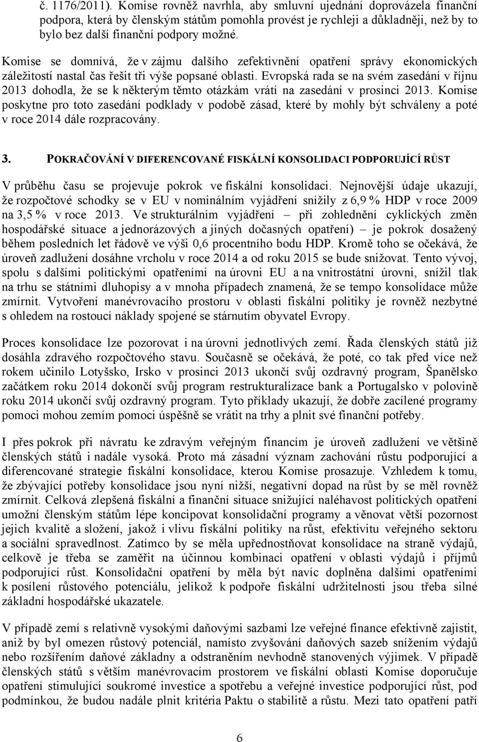 Komise se domnívá, že v zájmu dalšího zefektivnění opatření správy ekonomických záležitostí nastal čas řešit tři výše popsané oblasti.