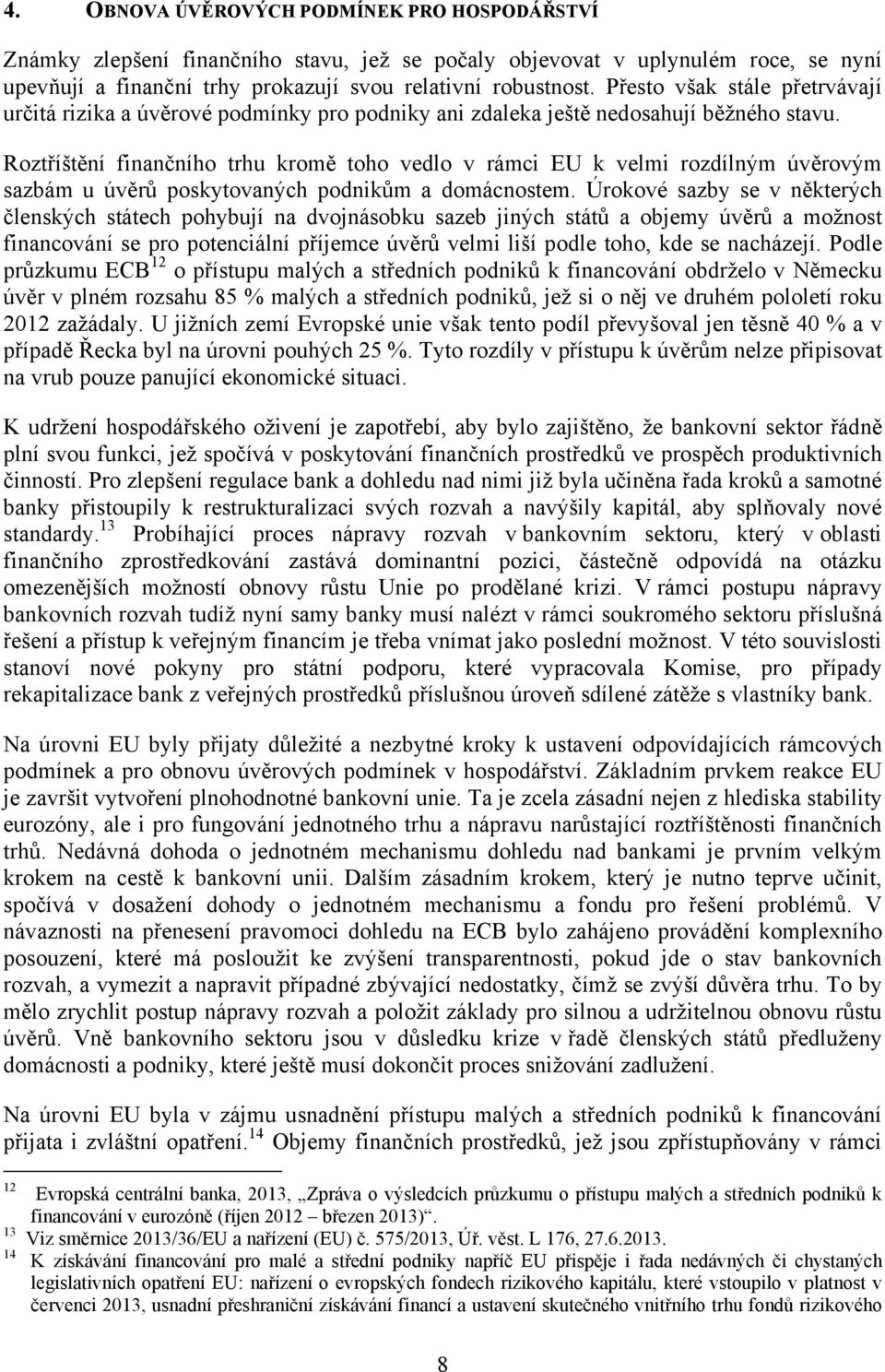 Roztříštění finančního trhu kromě toho vedlo v rámci EU k velmi rozdílným úvěrovým sazbám u úvěrů poskytovaných podnikům a domácnostem.