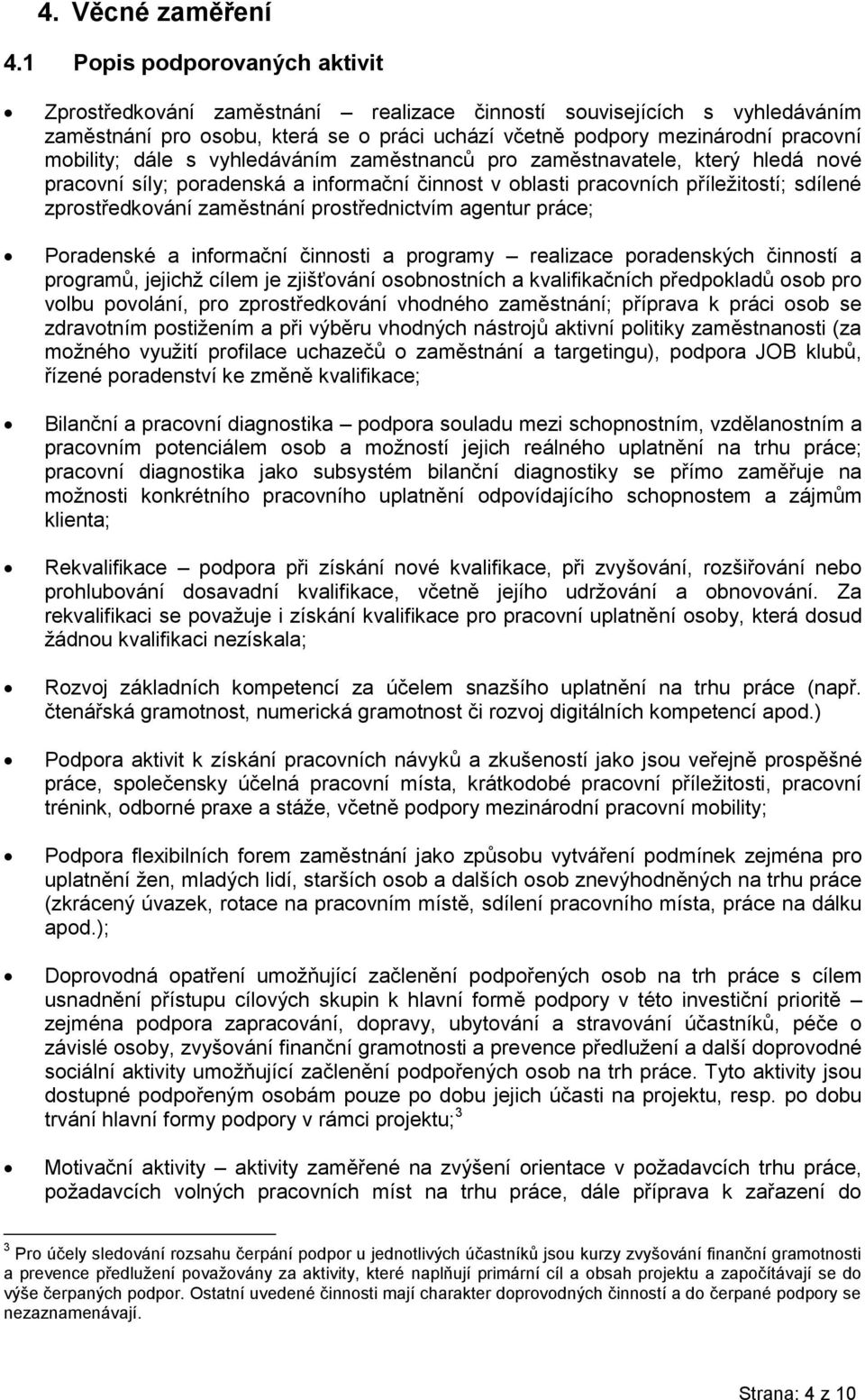 dále s vyhledáváním zaměstnanců pro zaměstnavatele, který hledá nové pracovní síly; poradenská a informační činnost v oblasti pracovních příležitostí; sdílené zprostředkování zaměstnání