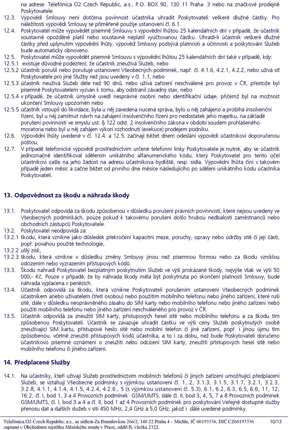 Poskytovatel může vypovědět písemně Smlouvu s výpovědní lhůtou 25 kalendářních dní v případě, že účastník soustavně opožděně platil nebo soustavně neplatil vyúčtovanou částku.