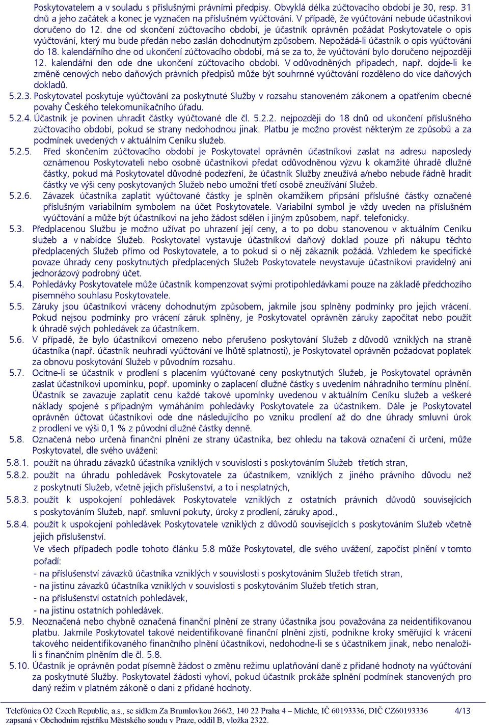 dne od skončení zúčtovacího období, je účastník oprávněn požádat Poskytovatele o opis vyúčtování, který mu bude předán nebo zaslán dohodnutým způsobem. Nepožádá-li účastník o opis vyúčtování do 18.