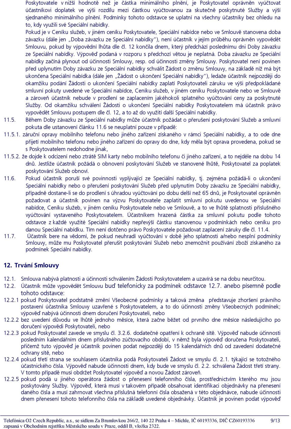 Pokud je v Ceníku služeb, v jiném ceníku Poskytovatele, Speciální nabídce nebo ve Smlouvě stanovena doba závazku (dále jen Doba závazku ze Speciální nabídky ), není účastník v jejím průběhu oprávněn