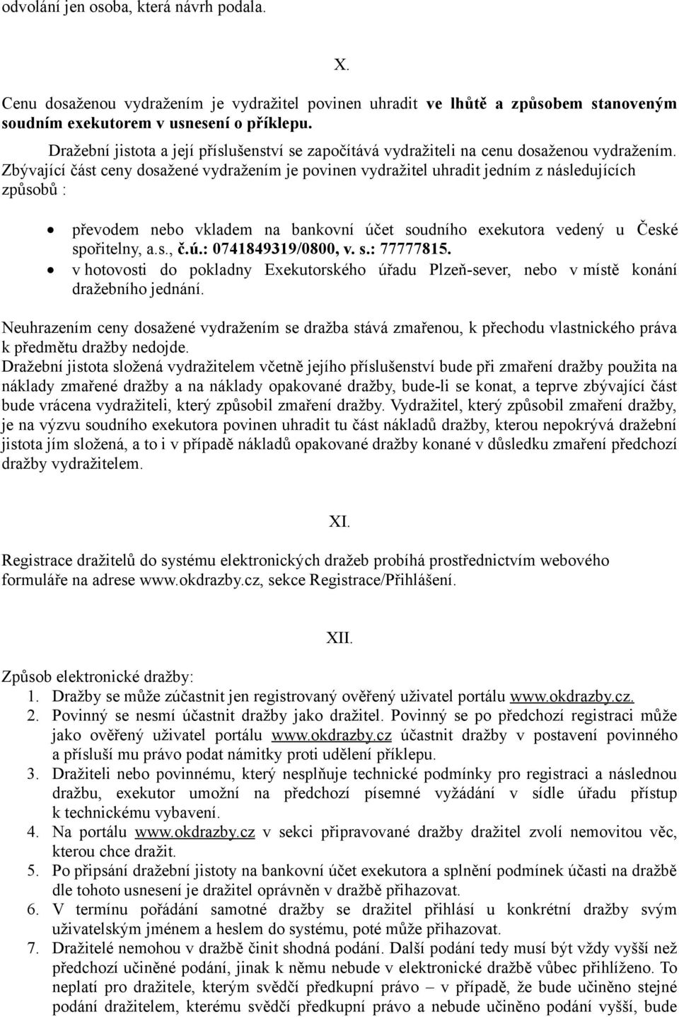 Zbývající část ceny dosažené vydražením je povinen vydražitel uhradit jedním z následujících způsobů : převodem nebo vkladem na bankovní účet soudního exekutora vedený u České spořitelny, a.s., č.ú.: 0741849319/0800, v.