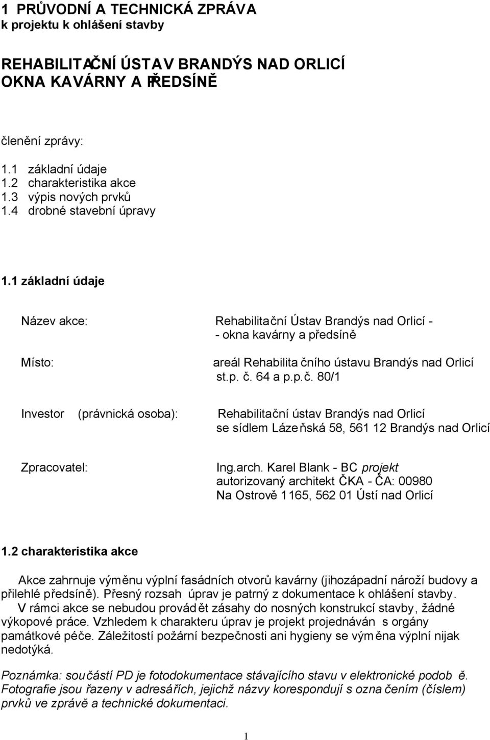 1 základní údaje Název akce: Rehabilitační Ústav Brandýs nad Orlicí - - okna kavárny a předsíně Místo: areál Rehabilita čního ústavu Brandýs nad Orlicí st.p. č. 64 a p.p.č. 80/1 Investor (právnická osoba): Rehabilitační ústav Brandýs nad Orlicí se sídlem Lázeňská 58, 561 12 Brandýs nad Orlicí Zpracovatel: Ing.