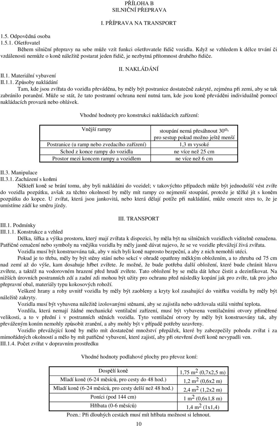 Materiální vybavení II.1.1. Způsoby nakládání Tam, kde jsou zvířata do vozidla převáděna, by měly být postranice dostatečně zakryté, zejména při zemi, aby se tak zabránilo poranění.