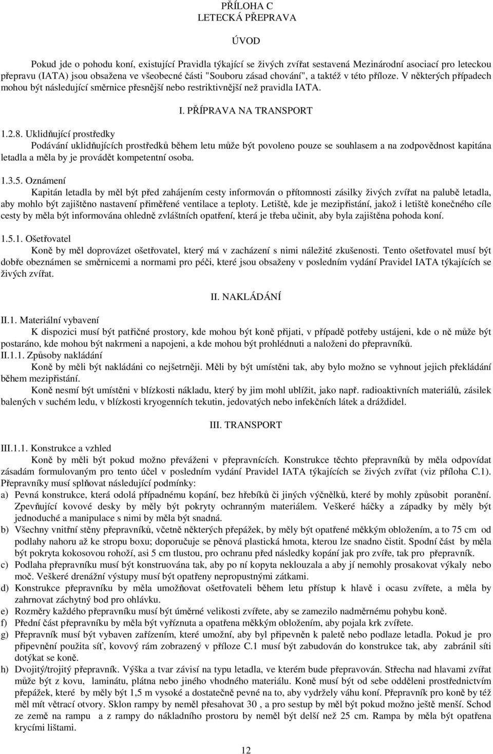 Uklidňující prostředky Podávání uklidňujících prostředků během letu může být povoleno pouze se souhlasem a na zodpovědnost kapitána letadla a měla by je provádět kompetentní osoba. 1.3.5.