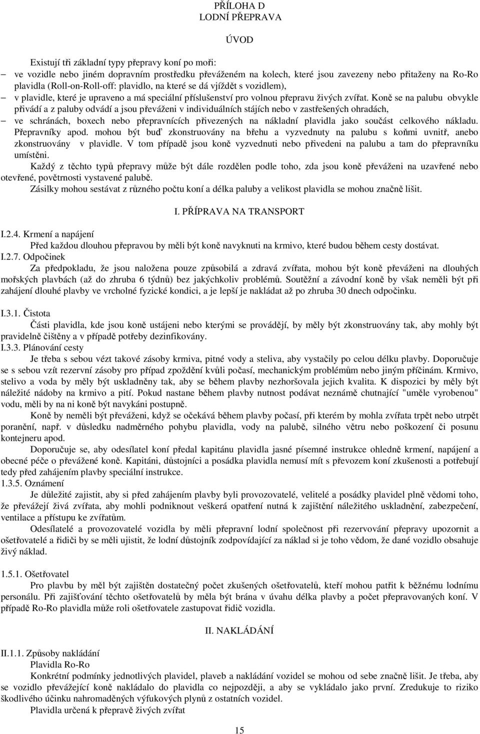 Koně se na palubu obvykle přivádí a z paluby odvádí a jsou převáženi v individuálních stájích nebo v zastřešených ohradách, ve schránách, boxech nebo přepravnících přivezených na nákladní plavidla