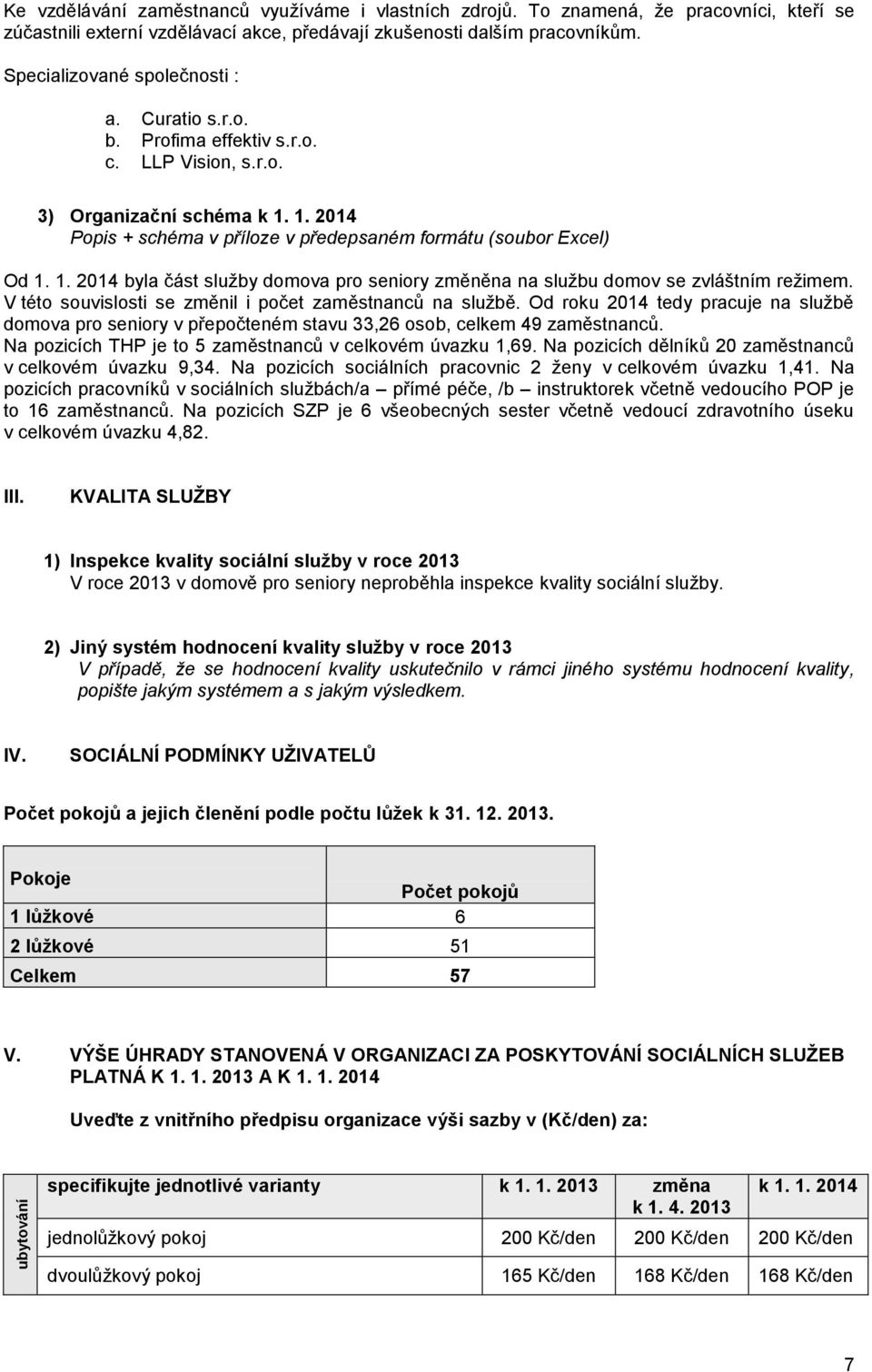 V této souvislosti se změnil i počet zaměstnanců na službě. Od roku 2014 tedy pracuje na službě domova pro seniory v přepočteném stavu 33,26 osob, celkem 49 zaměstnanců.