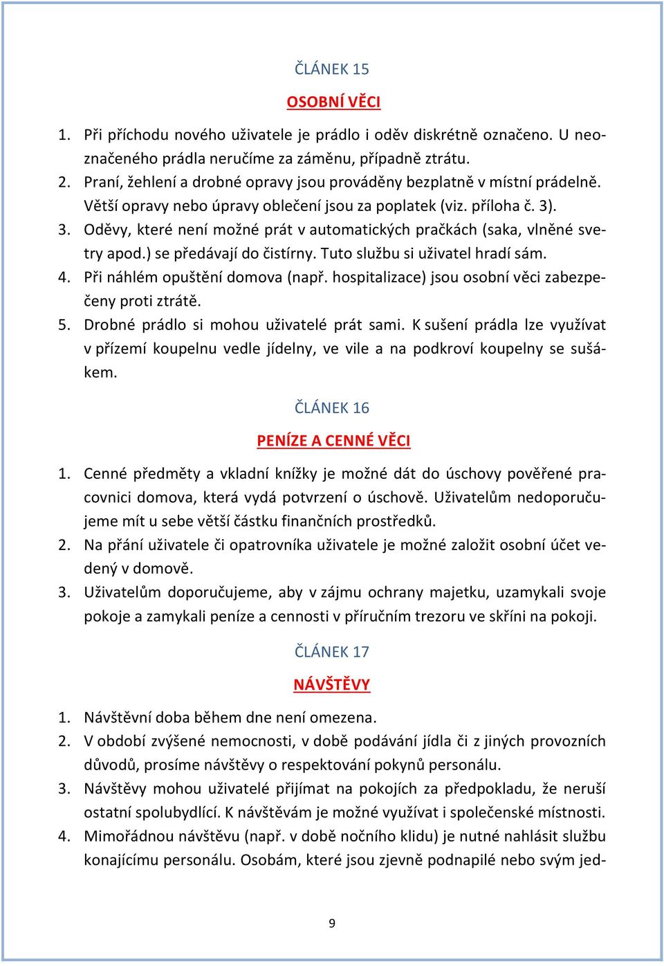 . 3. Oděvy, které není možné prát v automatických pračkách (saka, vlněné svetry apod.) se předávají do čistírny. Tuto službu si uživatel hradí sám. 4. Při náhlém opuštění domova (např.